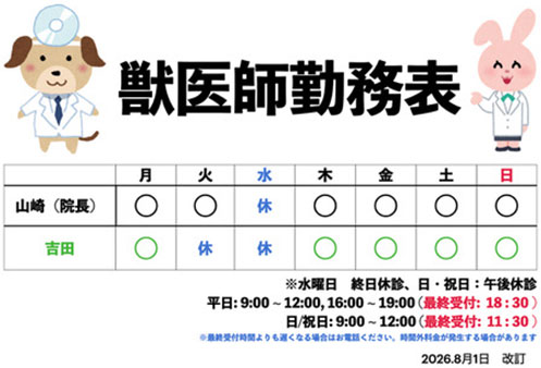獣医師勤務表。山﨑院長は水曜日がお休み。吉田は火曜日、水曜日がお休み。水曜日が終日休診。日曜日、祝日は午後休診。平日9時から12時、16時から19時までで最終受付が18時30分。日曜日と祝日は9時から12時までで最終受付が11時30分。2025年8月改訂